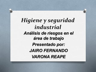 Higiene y seguridad
industrial
Análisis de riesgos en el
área de trabajo
Presentado por:
JAIRO FERNANDO
VARONA REAPE
 