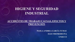 HIGIENE Y SEGURIDAD
INDUSTRIAL
PAOLAANDREA GARCÍA TUMAY
ELECTROMEDICINA
UNIECCI
ACCIDENTES DE TRABAJO CAUSAS, EFECTOS Y
PREVENCIÓN
 