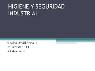 HIGIENE Y SEGURIDAD
INDUSTRIAL
Nicolás David Arévalo
Universidad ECCI
Octubre 2016
 