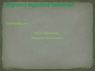 Presentado por : 
Víctor Hernández 
Mecánica Automotriz 
 