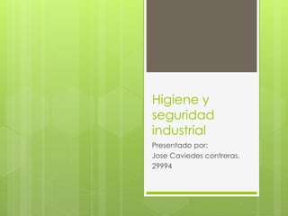 Higiene y 
seguridad 
industrial 
Presentado por: 
Jose Caviedes contreras. 
29994 
 