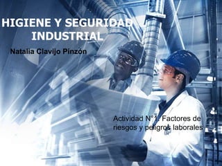 HIGIENE Y SEGURIDAD
INDUSTRIAL
Natalia Clavijo Pinzón
Actividad N°1. Factores de
riesgos y peligros laborales
 