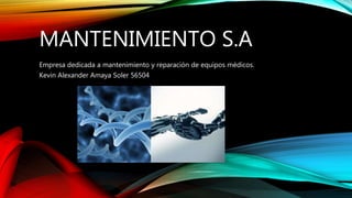 MANTENIMIENTO S.A
Empresa dedicada a mantenimiento y reparación de equipos médicos.
Kevin Alexander Amaya Soler 56504
 