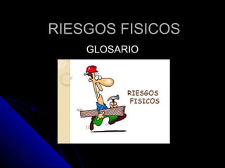 RRIIEESSGGOOSS FFIISSIICCOOSS 
GGLLOOSSAARRIIOO 
 