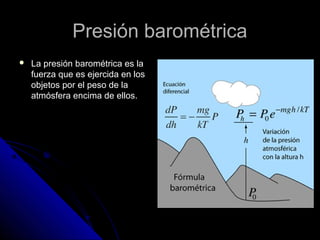 PPrreessiióónn bbaarroommééttrriiccaa 
 LLaa pprreessiióónn bbaarroommééttrriiccaa eess llaa 
ffuueerrzzaa qquuee eess eejjeerrcciiddaa eenn llooss 
oobbjjeettooss ppoorr eell ppeessoo ddee llaa 
aattmmóóssffeerraa eenncciimmaa ddee eellllooss.. 
 