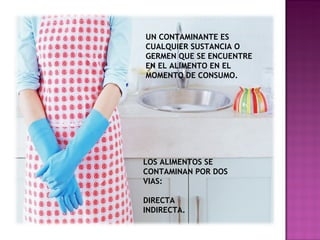 LOS ALIMENTOS SE CONTAMINAN POR DOS VIAS: DIRECTA INDIRECTA. UN CONTAMINANTE ES CUALQUIER SUSTANCIA O GERMEN QUE SE ENCUENTRE EN EL ALIMENTO EN EL MOMENTO DE CONSUMO. 