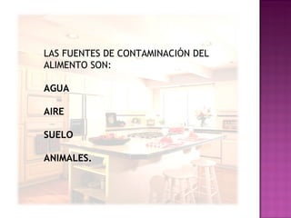 LAS FUENTES DE CONTAMINACIÓN DEL ALIMENTO SON: AGUA AIRE SUELO ANIMALES. 