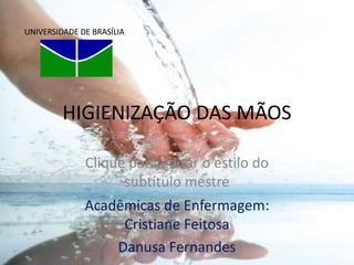 HIGIENIZAÇÃO DAS MÃOS Acadêmicas de Enfermagem: Cristiane Feitosa Danusa Fernandes UNIVERSIDADE DE BRASÍLIA http://t2.gstatic.com/images?q=tbn:J7IGfHR2-SatnM:http://www.mat.unb.br/grad/pet/unb.gif&t=1 