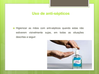 Uso de anti-sépticos
 Higienizar as mãos com anti-sépticos quando estas não
estiverem visivelmente sujas, em todas as situações
descritas a seguir:
 