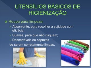 Roupa para limpeza:
› Absorvente, para recolher a sujidade com
eficácia;
› Suaves, para que não risquem;
› Descartáveis ou capazes
de serem corretamente limpas.
 
