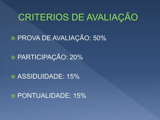  PROVA DE AVALIAÇÃO: 50%
 PARTICIPAÇÃO: 20%
 ASSIDUIDADE: 15%
 PONTUALIDADE: 15%
 