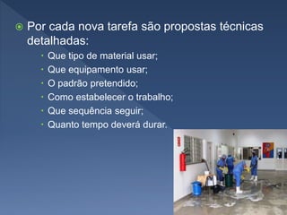  Por cada nova tarefa são propostas técnicas
detalhadas:
 Que tipo de material usar;
 Que equipamento usar;
 O padrão pretendido;
 Como estabelecer o trabalho;
 Que sequência seguir;
 Quanto tempo deverá durar.
 