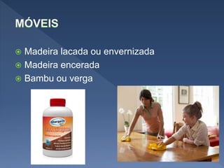  Madeira lacada ou envernizada
 Madeira encerada
 Bambu ou verga
 