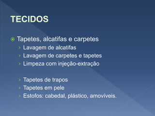  Tapetes, alcatifas e carpetes
› Lavagem de alcatifas
› Lavagem de carpetes e tapetes
› Limpeza com injeção-extração
› Tapetes de trapos
› Tapetes em pele
› Estofos: cabedal, plástico, amovíveis.
 