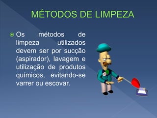  Os métodos de
limpeza utilizados
devem ser por sucção
(aspirador), lavagem e
utilização de produtos
químicos, evitando-se
varrer ou escovar.
 