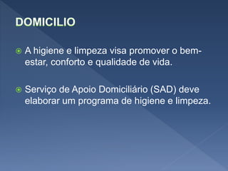  A higiene e limpeza visa promover o bem-
estar, conforto e qualidade de vida.
 Serviço de Apoio Domiciliário (SAD) deve
elaborar um programa de higiene e limpeza.
 
