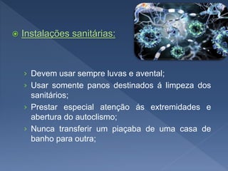  Instalações sanitárias:
› Devem usar sempre luvas e avental;
› Usar somente panos destinados á limpeza dos
sanitários;
› Prestar especial atenção ás extremidades e
abertura do autoclismo;
› Nunca transferir um piaçaba de uma casa de
banho para outra;
 