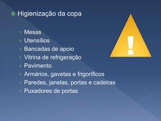  Higienização da copa
› Mesas
› Utensílios
› Bancadas de apoio
› Vitrina de refrigeração
› Pavimento
› Armários, gavetas e frigoríficos
› Paredes, janelas, portas e cadeiras
› Puxadores de portas
!
 