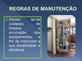  Devem ter-se
cuidados de
limpeza e
arrumação dos
equipamentos, a
fim de maximizar a
sua durabilidade e
eficiência.
 