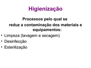 Higienização
Processos pelo qual se
reduz a contaminação dos materiais e
equipamentos:
• Limpeza (lavagem e secagem)
• Desinfecção
• Esterilização
 