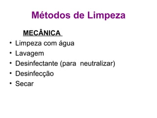 Métodos de Limpeza
MECÂNICA
• Limpeza com água
• Lavagem
• Desinfectante (para neutralizar)
• Desinfecção
• Secar
 