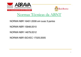 Normas Técnicas da ABNT
NORMA NBR 16401:2008 em suas 3 partes
NORMA NBR 15848:2010
NORMA NBR 14679:2012
NORMA NBR ISO/IEC 17025:2005

3

 