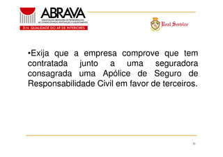 •Exija que a empresa comprove que tem
contratada junto a uma seguradora
consagrada uma Apólice de Seguro de
Responsabilidade Civil em favor de terceiros.

35

 