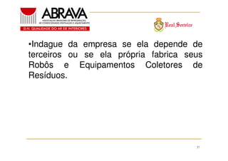 •Indague da empresa se ela depende de
terceiros ou se ela própria fabrica seus
Robôs e Equipamentos Coletores de
Resíduos.

37

 