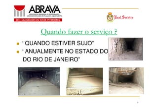 Quando fazer o serviço ?
“ QUANDO ESTIVER SUJO”
“ ANUALMENTE NO ESTADO DO
DO RIO DE JANEIRO”

6

 