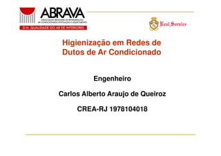 Higienização em Redes de
Dutos de Ar Condicionado
Engenheiro
Carlos Alberto Araujo de Queiroz
CREA-RJ 1978104018

 
