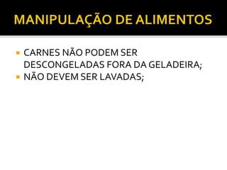  CARNES NÃO PODEM SER 
DESCONGELADAS FORA DA GELADEIRA; 
 NÃO DEVEM SER LAVADAS; 
 