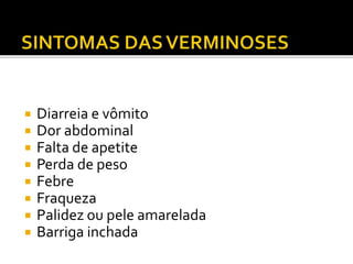  Diarreia e vômito 
 Dor abdominal 
 Falta de apetite 
 Perda de peso 
 Febre 
 Fraqueza 
 Palidez ou pele amarelada 
 Barriga inchada 
 