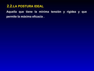 2.2.2.2.LA POSTURA IDEALLA POSTURA IDEAL
Aquella que tiene la mínima tensión y rigidez y que
permite la máxima eficacia .
 