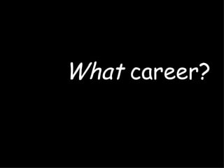 What career?