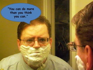 “ You can do more than you think you can.”