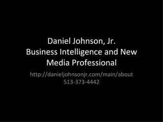 Daniel Johnson, Jr. Business Intelligence and New Media Professional http://danieljohnsonjr.com/main/about 513-373-4442