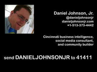 Daniel Johnson, Jr. @danieljohnsonjr danieljohnsonjr.com +1-513-373-4442 Cincinnati business intelligence,  social media consultant,  and community builder sendDANIELJOHNSONJR to 41411 