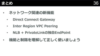 36ޤȤ
? ͥåȥ`vBC
? Direct Connect Gateway
? Inter Region VPC Peering
? NLB + PrivateLinkζ?EndPoint
? Cܤޤ⤷ʹޤ礦
 