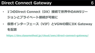 6Direct Connect Gateway
? 1ĤDirect ConnectDXӾAФAWS`
ȥץ饤٩`ȽӾAܤ
? 륤󥿩`ե`VIFVGWgDX Gateway

https://dev.classmethod.jp/cloud/aws/direct-connect-gateway/
 