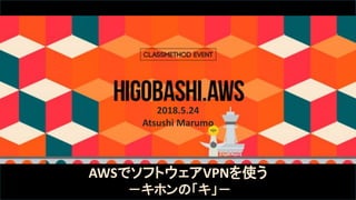 2018.5.24
Atsushi Marumo
AWSでソフトウェアVPNを使う
－キホンの「キ」－
 