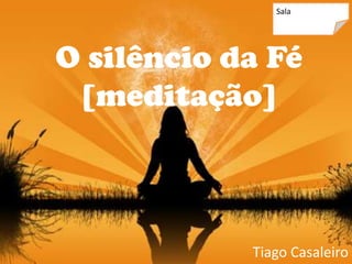Sala




O silêncio da Fé
 [meditação]



            Tiago Casaleiro
 