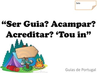 Sala




“Ser Guia? Acampar?
 Acreditar? „Tou in”


             Guias de Portugal
 