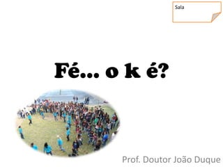 Sala




Fé... o k é?


       Prof. Doutor João Duque
 