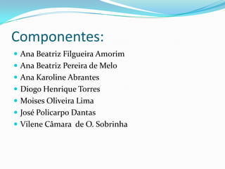 Componentes:
 Ana Beatriz Filgueira Amorim
 Ana Beatriz Pereira de Melo
 Ana Karoline Abrantes
 Diogo Henrique Torres
 Moises Oliveira Lima
 José Policarpo Dantas
 Vilene Câmara de O. Sobrinha
 