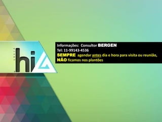 Informações: Consultor BERGEN 
Tel: 11-99143-4536 
SEMPRE agendar antes dia e hora para visita ou reunião, 
NÃO ficamos nos plantões 
