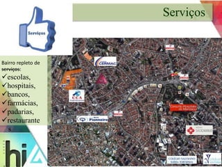 Serviços 
Bairro repleto de 
serviços: 
escolas, 
hospitais, 
bancos, 
farmácias, 
padarias, 
restaurante 
s 
 