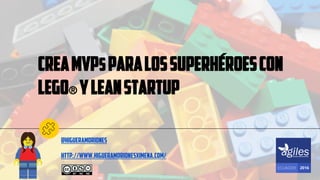 CREAMVPSPARALOSSUPERHÉROESCON
LEGO® YLEANSTARTUP
http://www.higueramorionesximena.com/
@higueramoriones
 