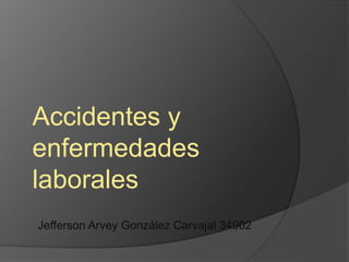 Accidentes y
enfermedades
laborales
Jefferson Arvey González Carvajal 34902
 