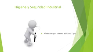 Higiene y Seguridad Industrial 
 Presentado por: Stefanía Montañez López 
 