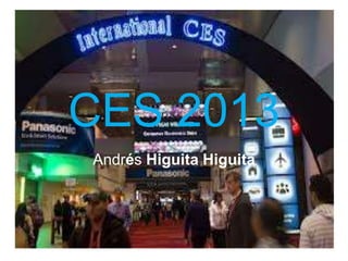 CES 2013
Andrés Higuita Higuita
 